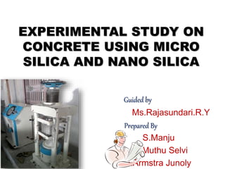 EXPERIMENTAL STUDY ON
CONCRETE USING MICRO
SILICA AND NANO SILICA
Guided by
Ms.Rajasundari.R.Y
Prepared By
S.Manju
V.Muthu Selvi
J.Armstra Junoly
 