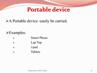 Portable device
A Portable device -easily be carried.
Examples:
 Smart Phone
 Lap Top
 i-pad
 Tablets
57Department of ECE -Sudar
 