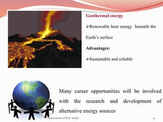 Many career opportunities will be involved
with the research and development of
alternative energy sources
Geothermal energy
Renewable heat energy beneath the
Earth’s surface
Advantages:
Sustainable and reliable
9Department of ECE -Sudar
 