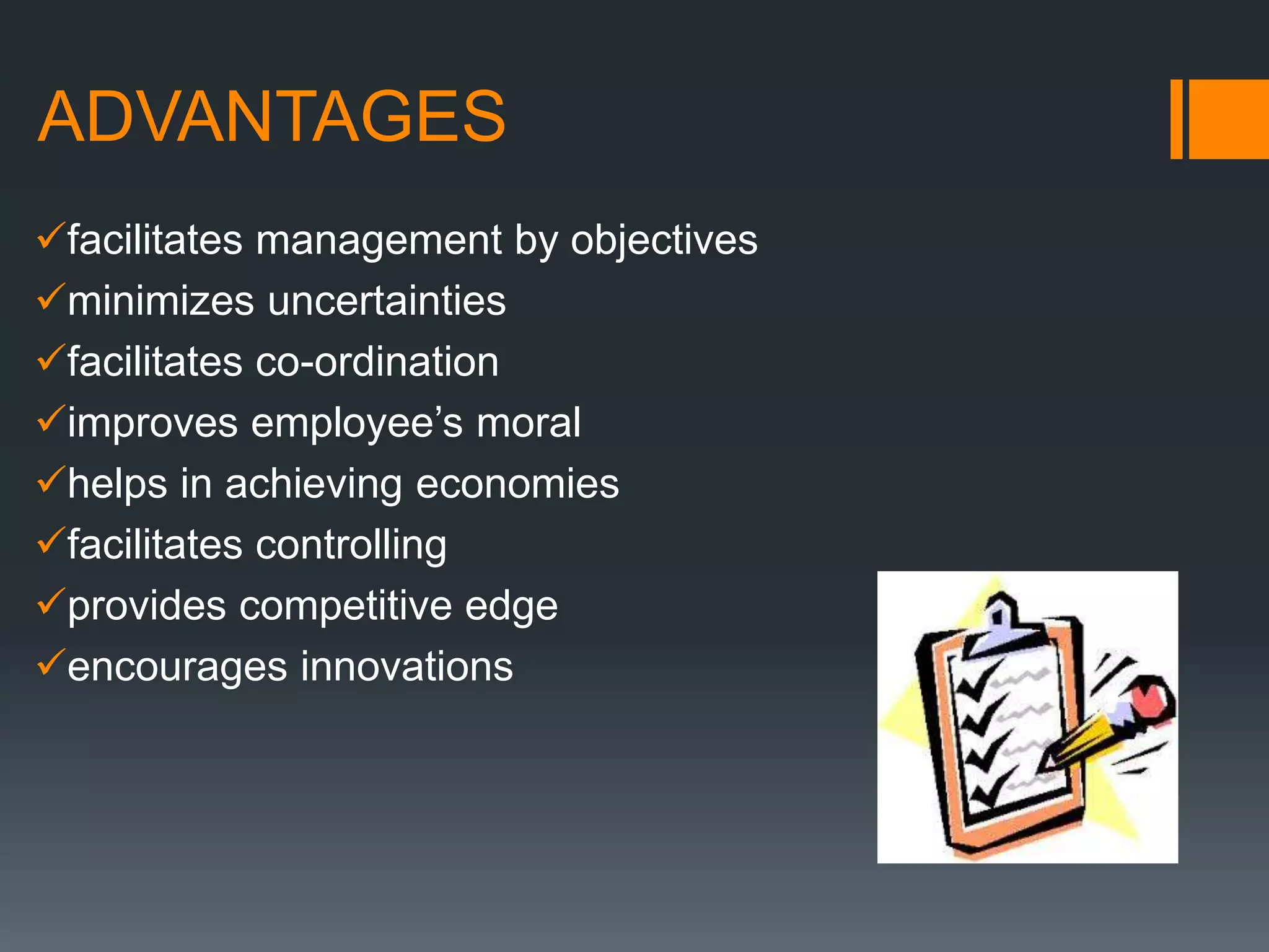 ADVANTAGES
facilitates management by objectives
minimizes uncertainties
facilitates co-ordination
improves employee’s moral
helps in achieving economies
facilitates controlling
provides competitive edge
encourages innovations
 