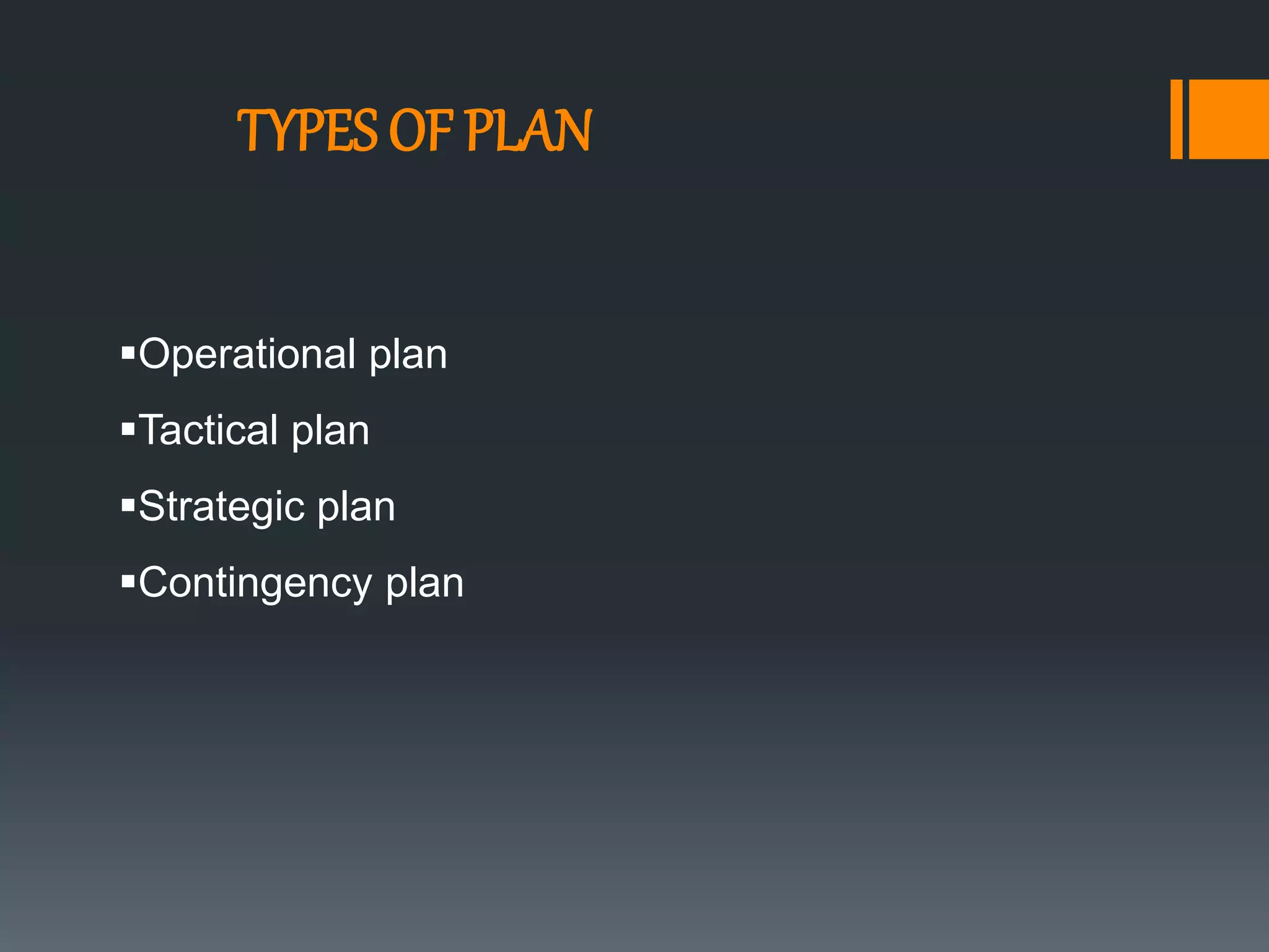 TYPES OF PLAN
Operational plan
Tactical plan
Strategic plan
Contingency plan
 