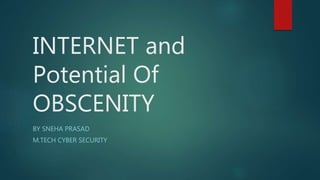 INTERNET and
Potential Of
OBSCENITY
BY SNEHA PRASAD
M.TECH CYBER SECURITY
 