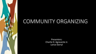 COMMUNITY ORGANIZING
Presenters:
Charlie D. Agravante Jr.
Lance Darryl
 