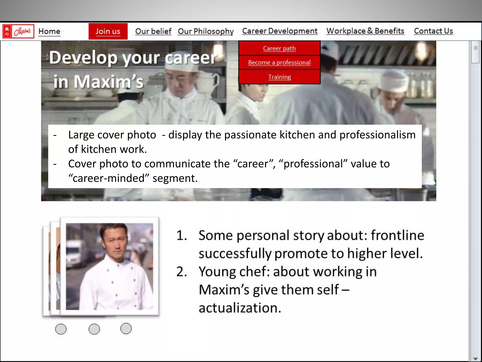 - Large cover photo - display the passionate kitchen and professionalism
of kitchen work.
- Cover photo to communicate the “career”, “professional” value to
“career-minded” segment.
 