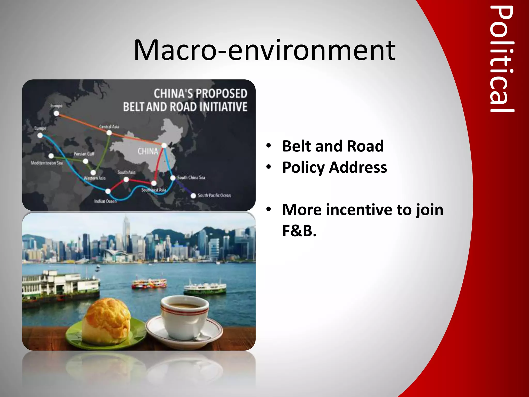 Macro-environment
• Belt and Road
• Policy Address
• More incentive to join
F&B.
Political
 