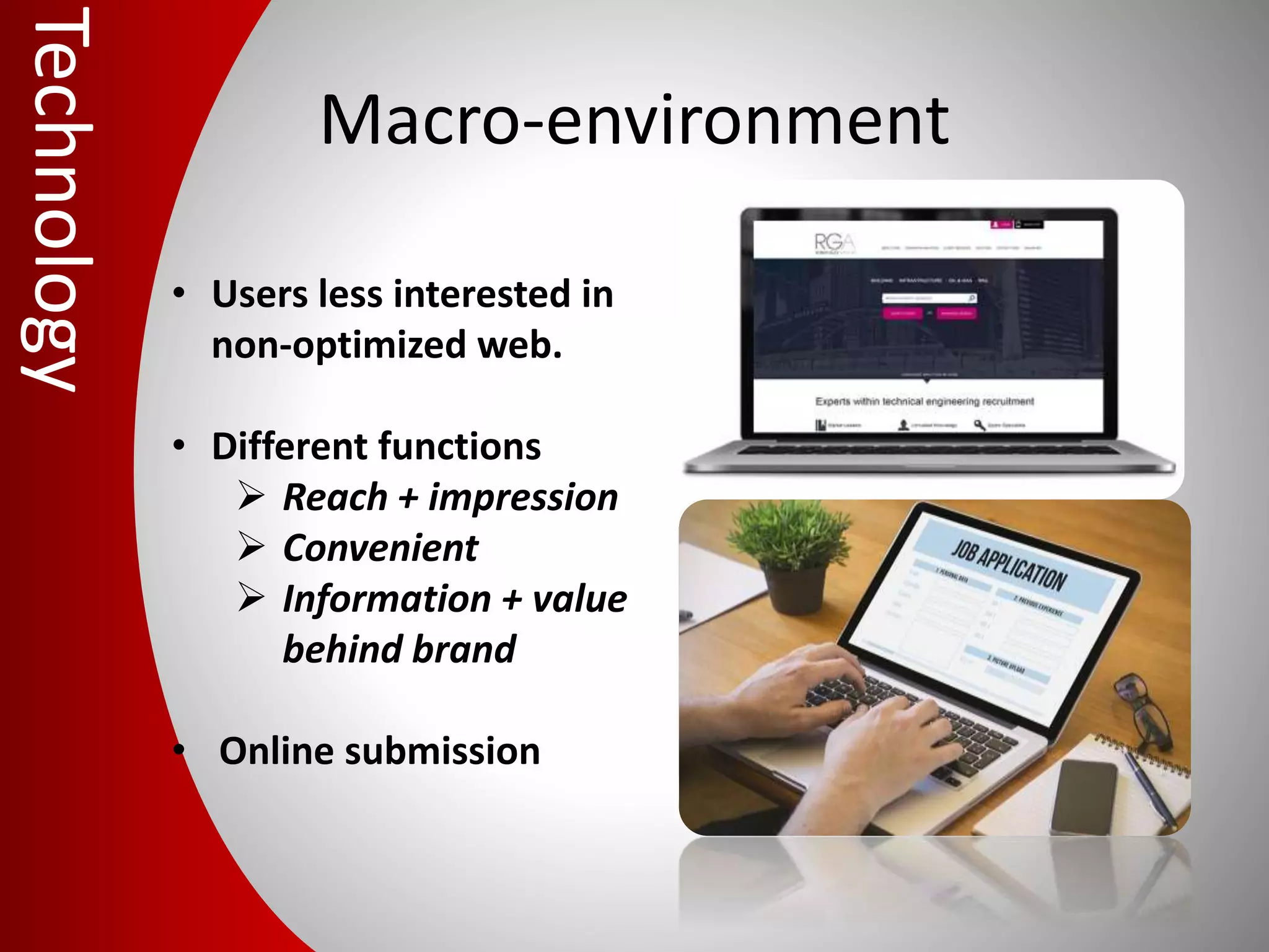 Macro-environment
• Users less interested in
non-optimized web.
• Different functions
 Reach + impression
 Convenient
 Information + value
behind brand
• Online submission
Technology
 