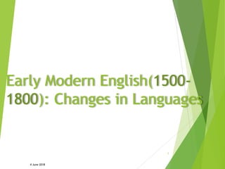 Early Modern English(1500-
1800): Changes in Languages
4 June 2018
1
 