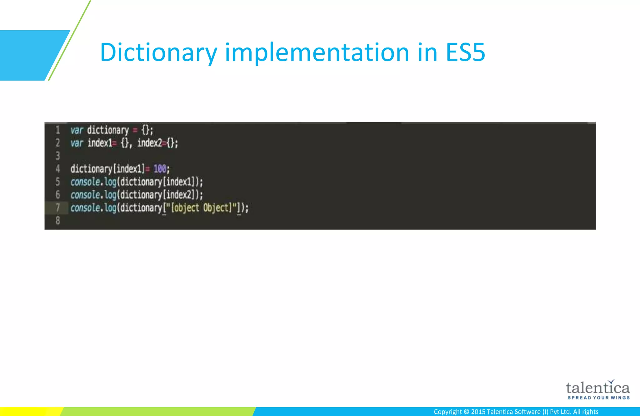 Copyright © 2015 Talentica Software (I) Pvt Ltd. All rightsCopyright © 2015 Talentica Software (I) Pvt Ltd. All rights
Dictionary implementation in ES5
 