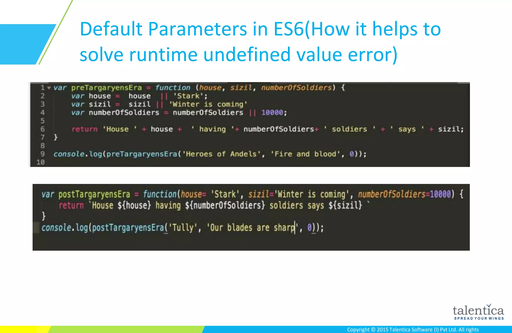 Copyright © 2015 Talentica Software (I) Pvt Ltd. All rightsCopyright © 2015 Talentica Software (I) Pvt Ltd. All rights
Default Parameters in ES6(How it helps to
solve runtime undefined value error)
 