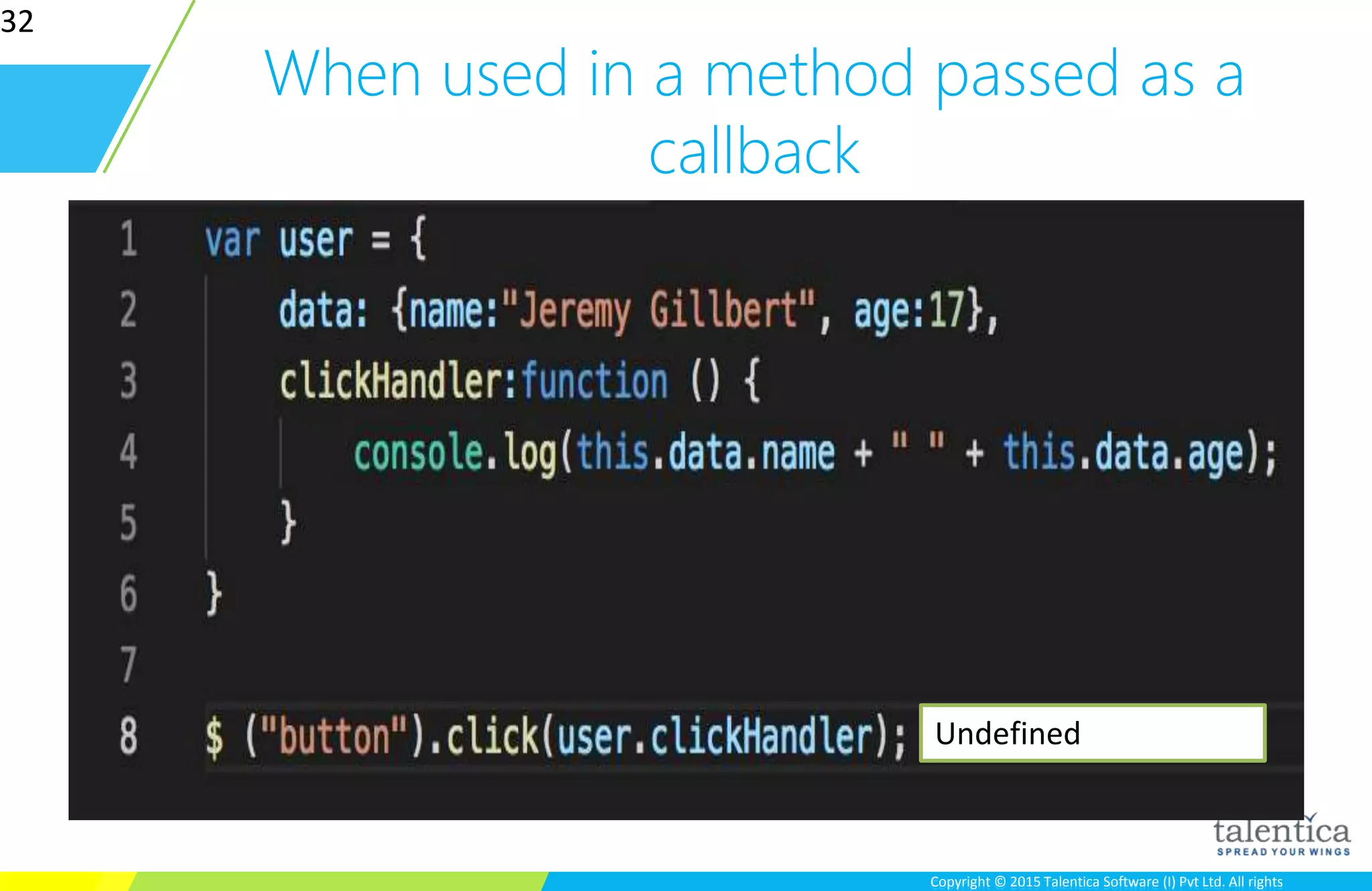 Copyright © 2015 Talentica Software (I) Pvt Ltd. All rightsCopyright © 2015 Talentica Software (I) Pvt Ltd. All rights
When used in a method passed as a
callback
32
Undefined
 