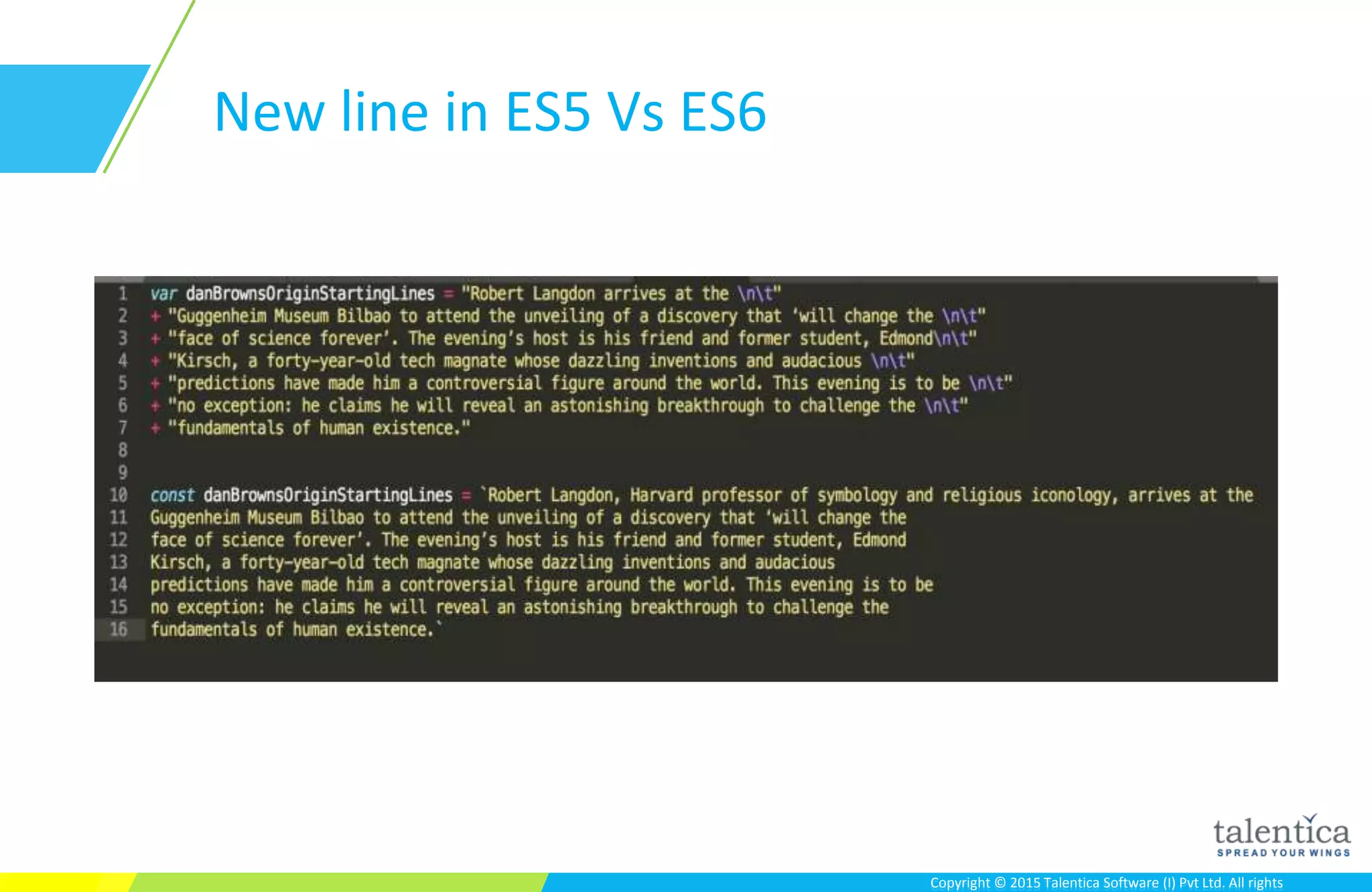 Copyright © 2015 Talentica Software (I) Pvt Ltd. All rightsCopyright © 2015 Talentica Software (I) Pvt Ltd. All rights
New line in ES5 Vs ES6
 