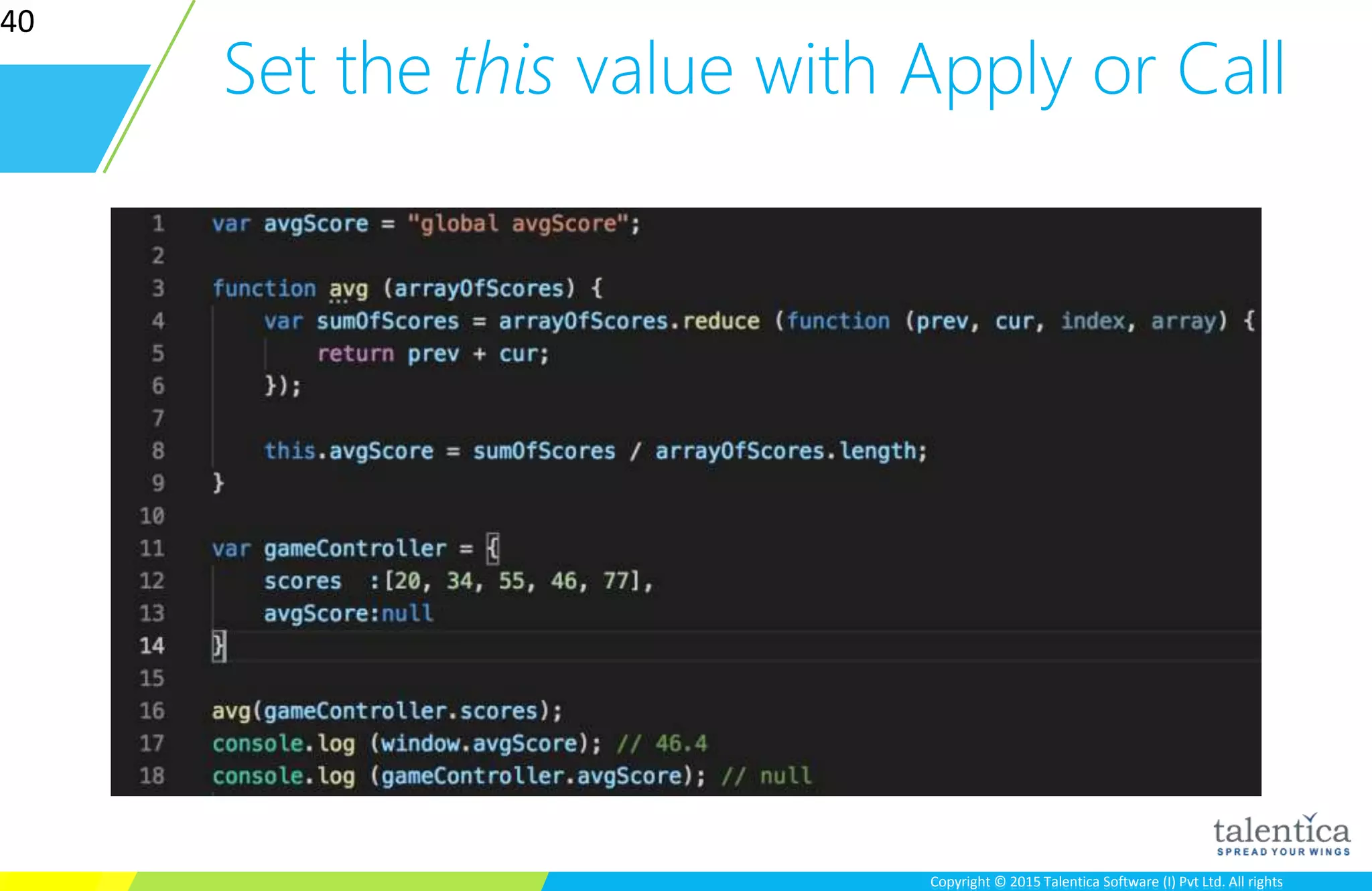 Copyright © 2015 Talentica Software (I) Pvt Ltd. All rightsCopyright © 2015 Talentica Software (I) Pvt Ltd. All rights
Set the this value with Apply or Call
40
 