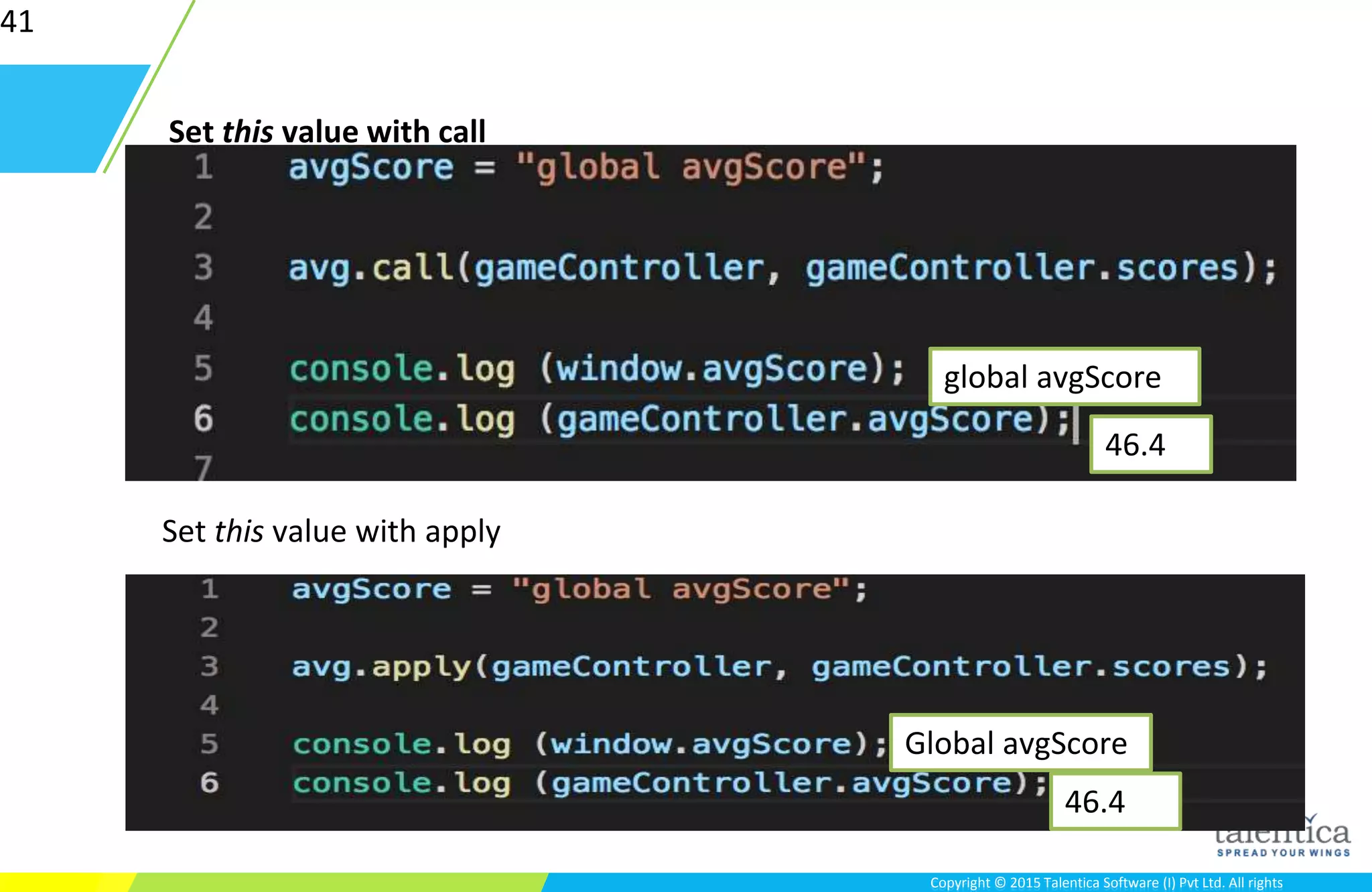 Copyright © 2015 Talentica Software (I) Pvt Ltd. All rightsCopyright © 2015 Talentica Software (I) Pvt Ltd. All rights
41
Set this value with call
Set this value with apply
global avgScore
46.4
Global avgScore
46.4
 