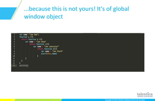 Copyright © 2015 Talentica Software (I) Pvt Ltd. All rightsCopyright © 2015 Talentica Software (I) Pvt Ltd. All rights
...because this is not yours! It's of global
window object
 