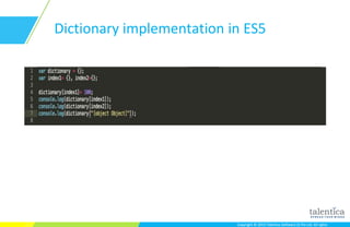 Copyright © 2015 Talentica Software (I) Pvt Ltd. All rightsCopyright © 2015 Talentica Software (I) Pvt Ltd. All rights
Dictionary implementation in ES5
 
