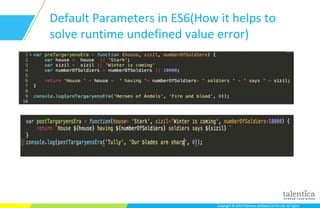 Copyright © 2015 Talentica Software (I) Pvt Ltd. All rightsCopyright © 2015 Talentica Software (I) Pvt Ltd. All rights
Default Parameters in ES6(How it helps to
solve runtime undefined value error)
 