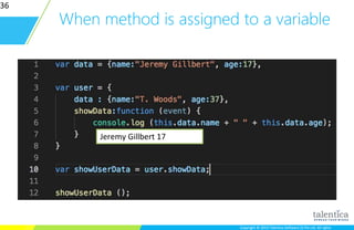 Copyright © 2015 Talentica Software (I) Pvt Ltd. All rightsCopyright © 2015 Talentica Software (I) Pvt Ltd. All rights
When method is assigned to a variable
36
Jeremy Gillbert 17
 