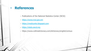 • References
• Publications of the National Statistics Center (NCSI)
• https://www.ncsi.gov.om
• https://medicante.blogspot.com
• https://stats.oecd.org
• https://www.collinsdictionary.com/dictionary/english/census
 