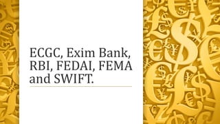 ECGC, Exim Bank,
RBI, FEDAI, FEMA
and SWIFT.
 