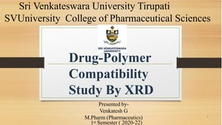 1
Presented by-
Venkatesh G
M.Pharm (Pharmaceutics)
1st Semester ( 2020-22)
Sri Venkateswara University Tirupati
SVUniversity College of Pharmaceutical Sciences
Drug-Polymer
Compatibility
Study By XRD
 