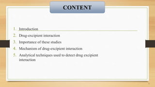 1. Introduction
2. Drug-excipient interaction
3. Importance of these studies
4. Mechanism of drug-excipient interaction
5. Analytical techniques used to detect drug excipient
interaction
2
CONTENT
 