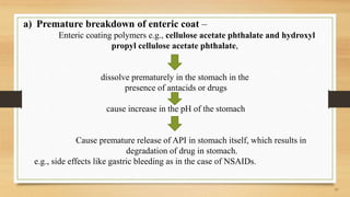 a) Premature breakdown of enteric coat –
Enteric coating polymers e.g., cellulose acetate phthalate and hydroxyl
propyl ce...