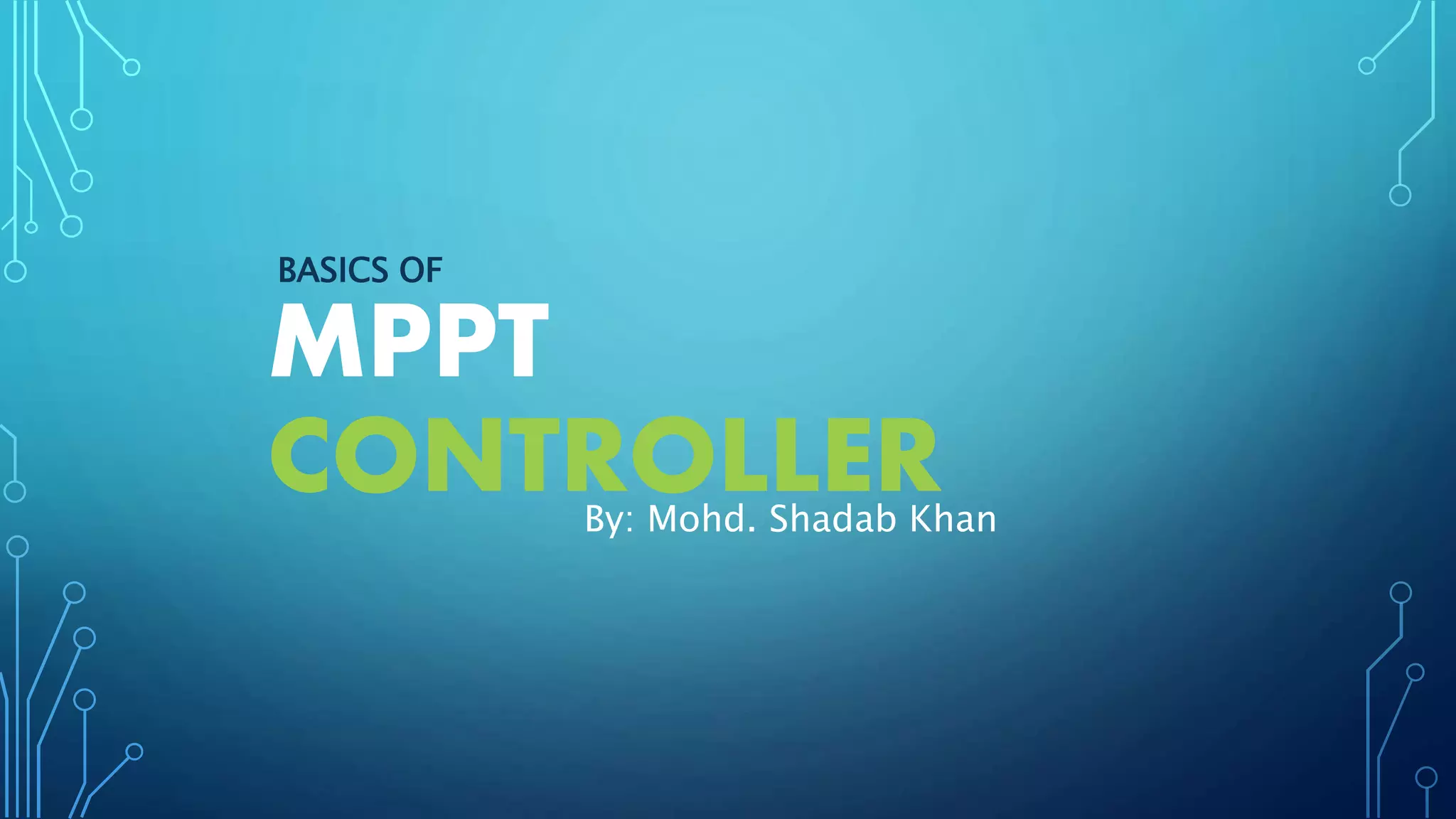 CONTROLLERBy: Mohd. Shadab Khan
BASICS OF
MPPT
 