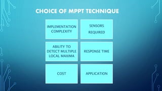 CHOICE OF MPPT TECHNIQUE
IMPLEMENTATION
COMPLEXITY
SENSORS
REQUIRED
ABILITY TO
DETECT MULTIPLE
LOCAL MAXIMA
RESPONSE TIME
COST APPLICATION
 