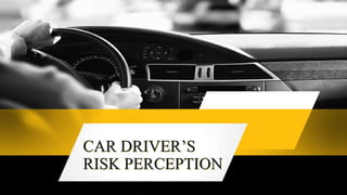 CAR DRIVER’S
RISK PERCEPTION
 