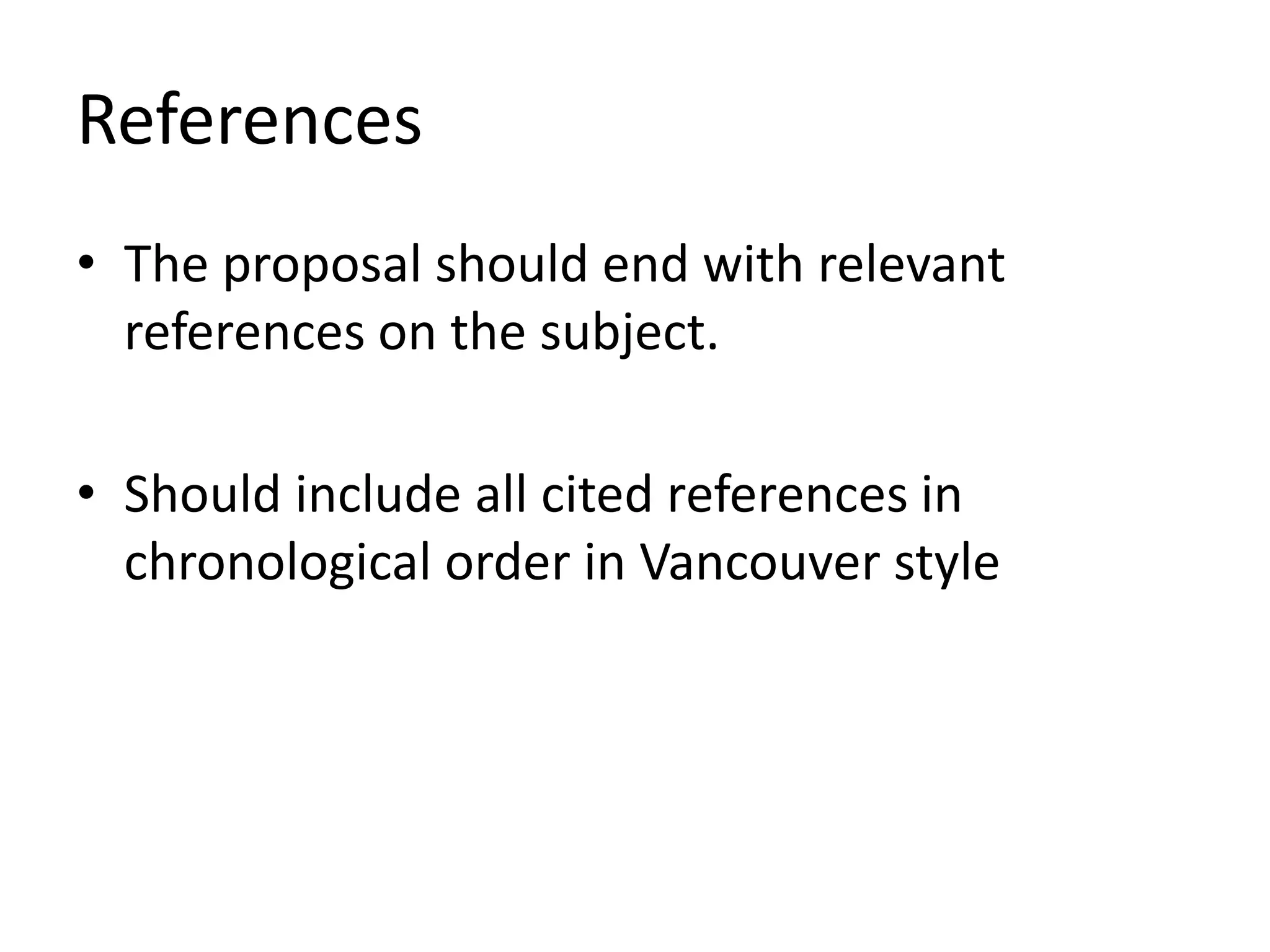 References
• The proposal should end with relevant
references on the subject.
• Should include all cited references in
chronological order in Vancouver style
 