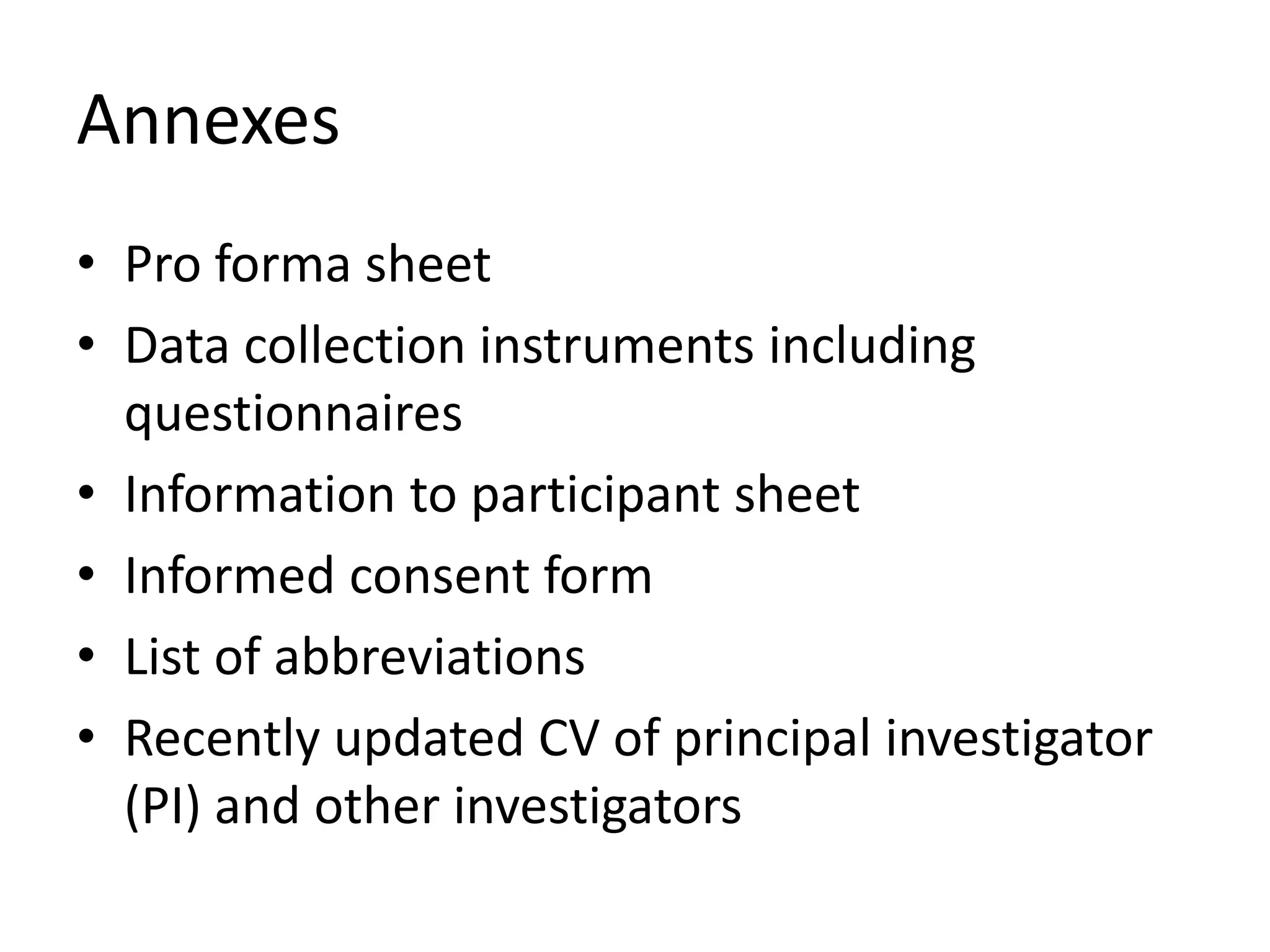 Annexes
• Pro forma sheet
• Data collection instruments including
questionnaires
• Information to participant sheet
• Informed consent form
• List of abbreviations
• Recently updated CV of principal investigator
(PI) and other investigators
 