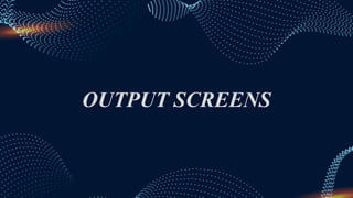 OUTPUT SCREENS
 