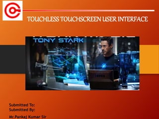 Submitted To:
Submitted By:
Mr.Pankaj Kumar Sir
TOUCHLESS TOUCHSCREENUSER INTERFACE
 