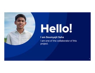 1
I am Soumyajit Saha
I am one of the collaborator of this
project.
 