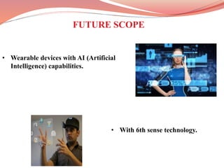 • With 6th sense technology.
FUTURE SCOPE
• Wearable devices with AI (Artificial
Intelligence) capabilities.
 