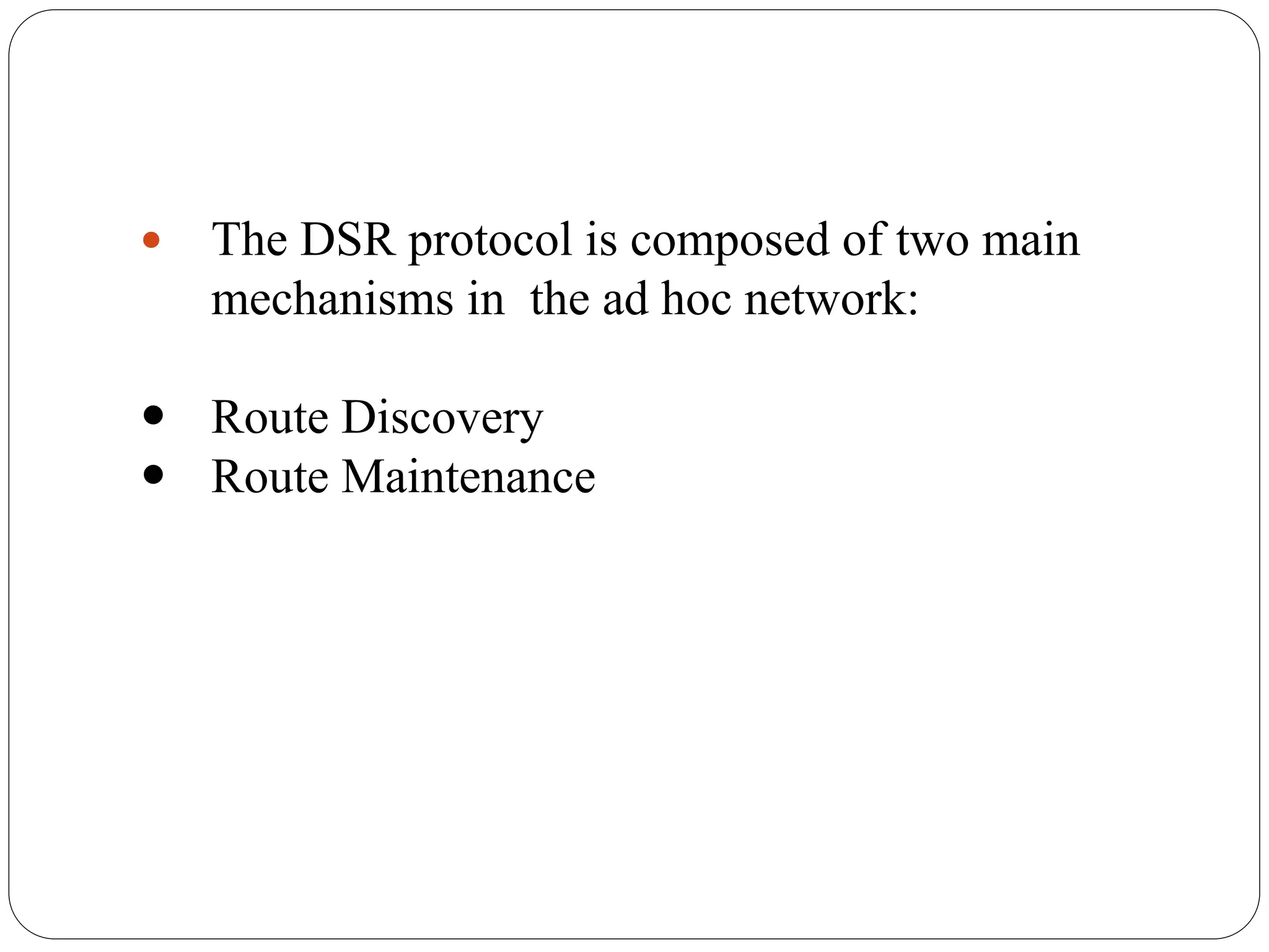  The DSR protocol is composed of two main
mechanisms in the ad hoc network:
 Route Discovery
 Route Maintenance
 
