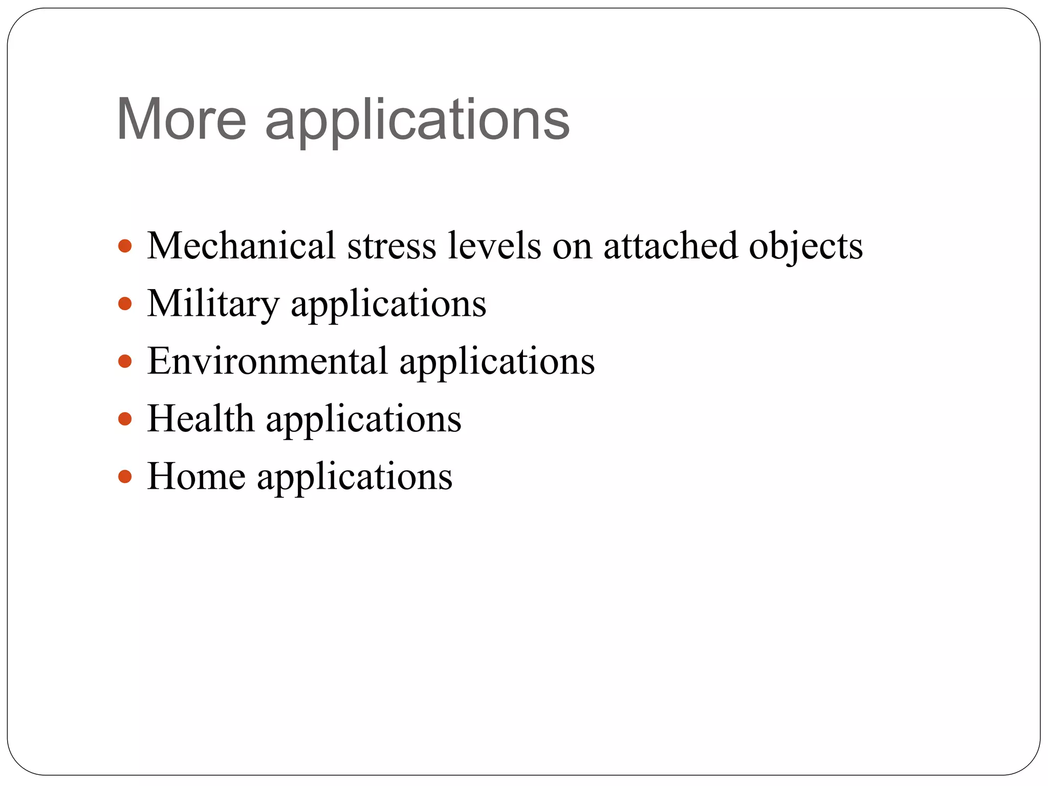 More applications
 Mechanical stress levels on attached objects
 Military applications
 Environmental applications
 Health applications
 Home applications
 
