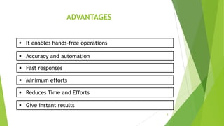 ADVANTAGES
8
 Accuracy and automation
 Fast responses
 Minimum efforts
 Reduces Time and Efforts
 Give instant results
 It enables hands-free operations
 