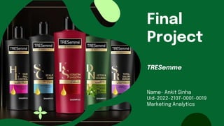 Final
Project
TRESemme
Name- Ankit Sinha
Uid-2022-2107-0001-0019
Marketing Analytics
 
