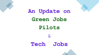 An Update on
Green Jobs
Pilots
&
Tech Jobs
 