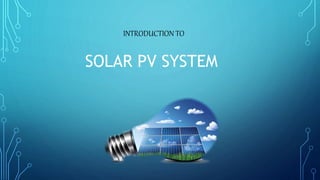 SOLAR PV SYSTEM
INTRODUCTION TO
 