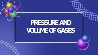 PRESSU
REAN
D
VOLU
M
EOFGASES
 