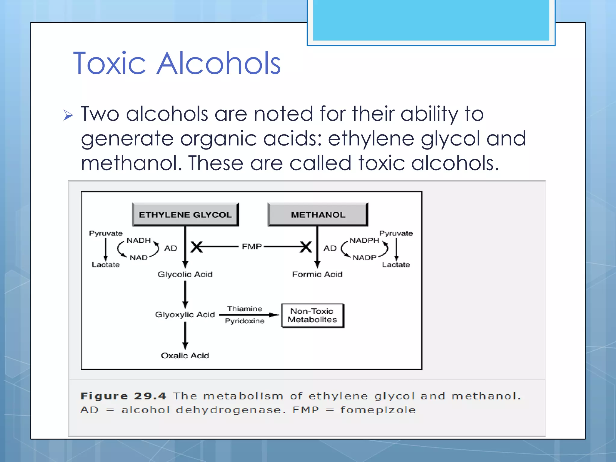 Toxic Alcohols
   Two alcohols are noted for their ability to
    generate organic acids: ethylene glycol and
    methanol. These are called toxic alcohols.
 