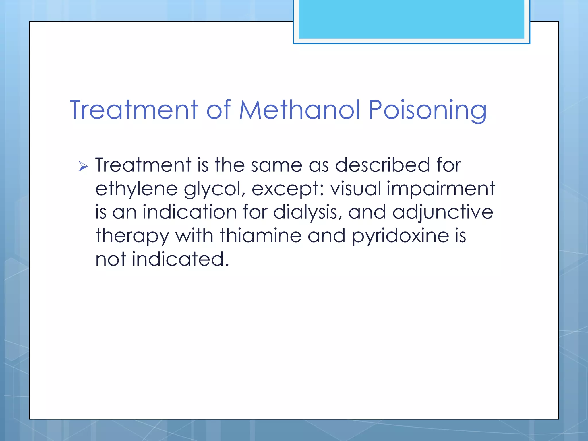 Treatment of Methanol Poisoning

   Treatment is the same as described for
    ethylene glycol, except: visual impairment
    is an indication for dialysis, and adjunctive
    therapy with thiamine and pyridoxine is
    not indicated.
 