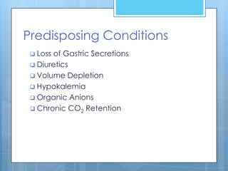 Predisposing Conditions
  Lossof Gastric Secretions
  Diuretics
  Volume Depletion
  Hypokalemia
  Organic Anions
  Chronic CO2 Retention
 