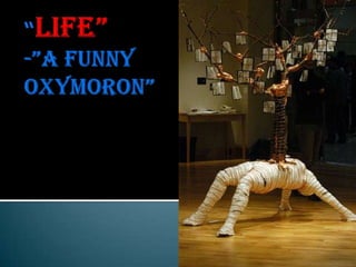 “Life”-”a funny oxymoron” 