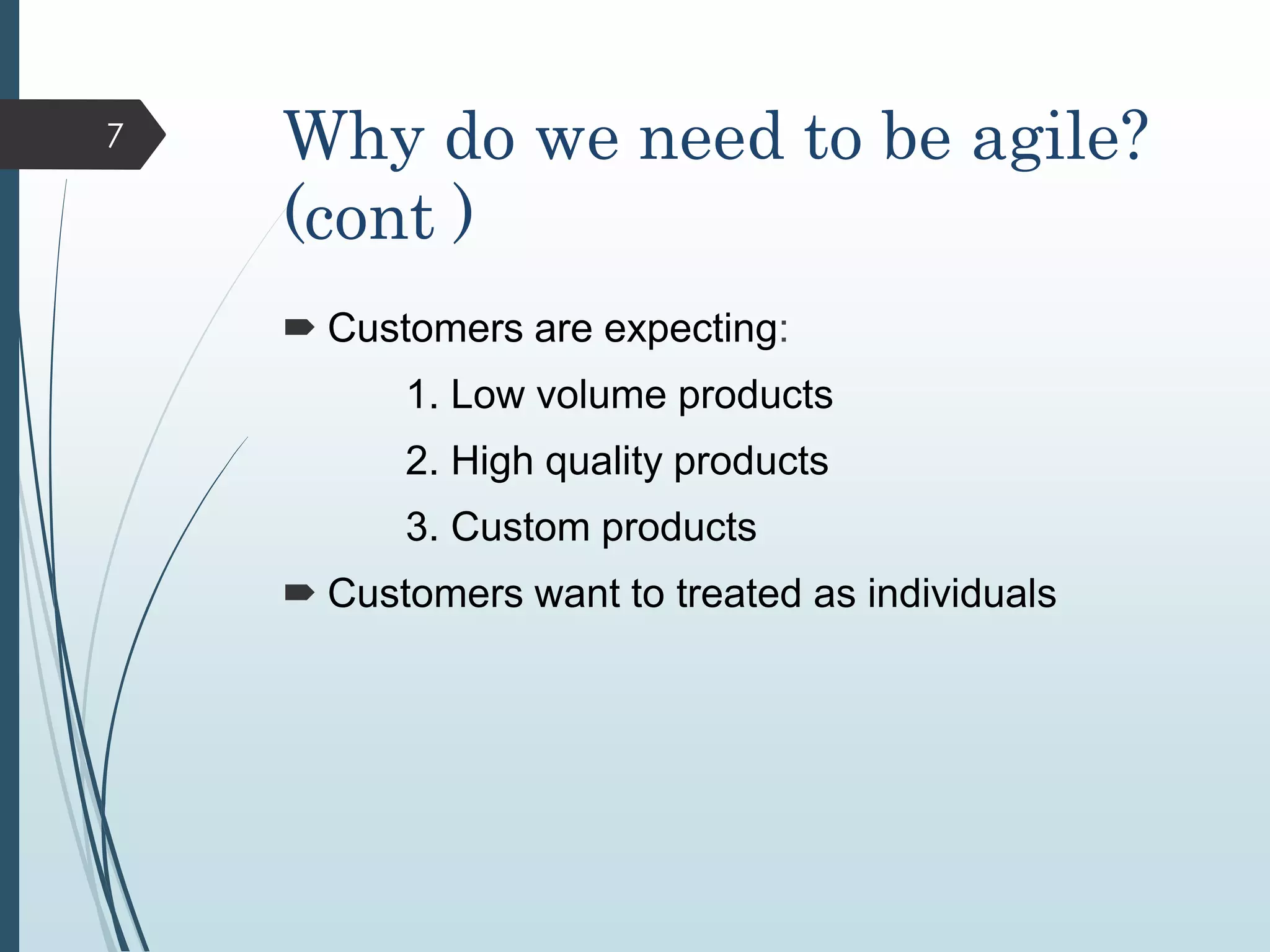 Why do we need to be agile?
(cont )
 Customers are expecting:
1. Low volume products
2. High quality products
3. Custom products
 Customers want to treated as individuals
7
 