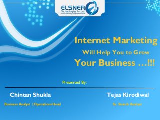 Internet Marketing
Will Help You to Grow
Your Business …!!!
Presented By:
Chintan Shukla Tejas Kirodiwal
Business Analyst | Operations Head Sr. Search Analyst
 