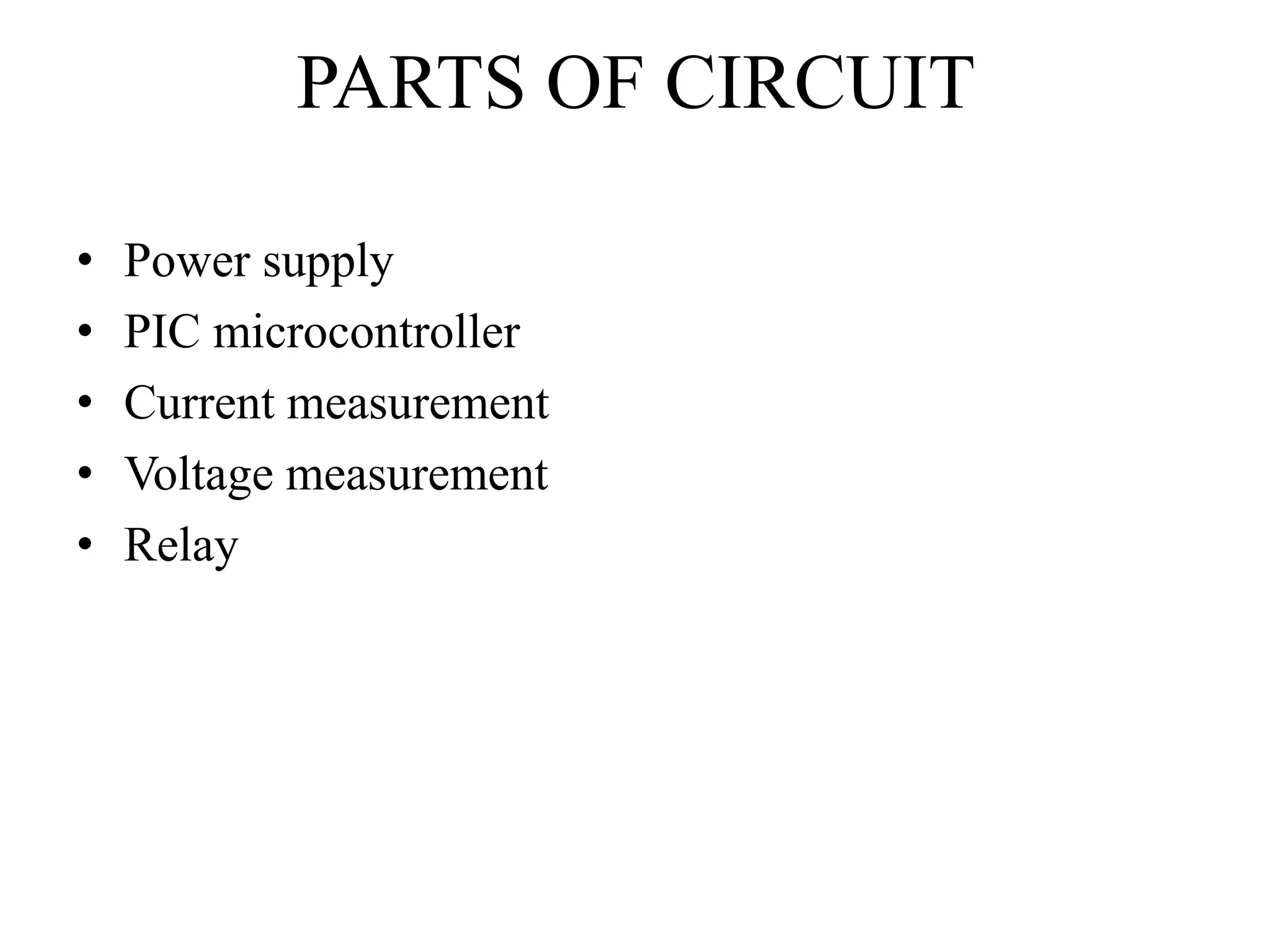 PARTS OF CIRCUIT
• Power supply
• PIC microcontroller
• Current measurement
• Voltage measurement
• Relay
 