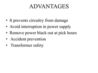ADVANTAGES
• It prevents circuitry from damage
• Avoid interruption in power supply
• Remove power black out at pick hours
• Accident prevention
• Transformer safety
 